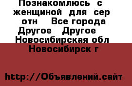 Познакомлюсь  с   женщиной  для  сер  отн. - Все города Другое » Другое   . Новосибирская обл.,Новосибирск г.